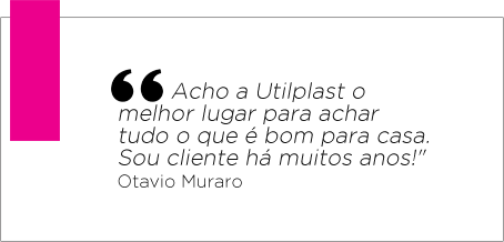 "Acho a Utilplast o melhor lugar para achar tudo o que é bom para casa. Sou cliente há muitos anos!" - Otavio Muraro